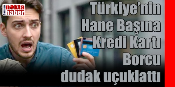 Türkiye’nin Hane Başına Kredi Kartı Borcu dudak uçuklattı